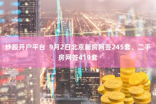 炒股开户平台  9月2日北京新房网签245套、二手房网签419套