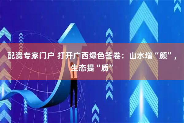 配资专家门户 打开广西绿色答卷：山水增“颜”，生态提“质”